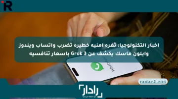 أخبار التكنولوجيا: ثغرة أمنية خطيرة تضرب واتساب ويندوز وإيلون ماسك يكشف عن Grok 3 بأسعار تنافسية